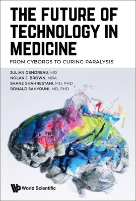 Future Of Technology In Medicine, The: From Cyborgs To Curing Paralysis (Paperback)