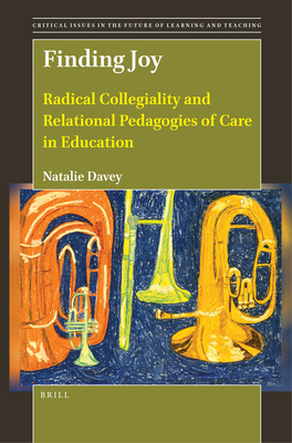 Finding Joy: Radical Collegiality and Relational Pedagogies of Care in Education (Critical Issues in the Future of Learning and Teaching, 25)