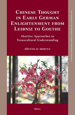 Chinese Thought in Early German Enlightenment from Leibniz to Goethe: Abortive Approaches to Transcultural Understanding (New Research in the History of Western Philosophy, 2)
