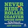 Never Ride a Rollercoaster Upside Down: The Ups, Downs, and Reinvention of an Entrepreneur Never Ride a Rollercoaster Upside Down: The Ups, Downs, and Reinvention of an Entrepreneur