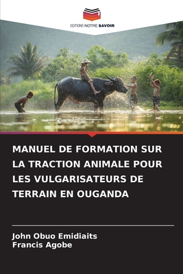 MANUEL DE FORMATION SUR LA TRACTION ANIMALE POUR LES VULGARISATEURS DE TERRAIN EN OUGANDA (French Edition)