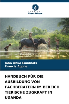 HANDBUCH FÜR DIE AUSBILDUNG VON FACHBERATERN IM BEREICH TIERISCHE ZUGKRAFT IN UGANDA (German Edition)