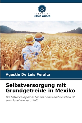 Selbstversorgung mit Grundgetreide in Mexiko: Die Entwicklung eines Landes ohne Landwirtschaft ist zum Scheitern verurteilt. (German Edition)