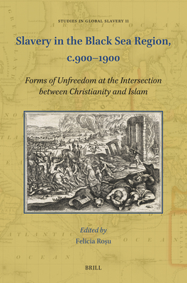 Slavery in the Black Sea Region, c.900–1900: Forms of Unfreedom at the Intersection between Christianity and Islam (Studies in Global Slavery, 11)