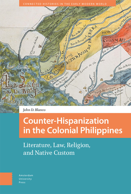 Counter-Hispanization in the Colonial Philippines: Literature, Law, Religion, and Native Custom (Connected Histories in the Early Modern World)