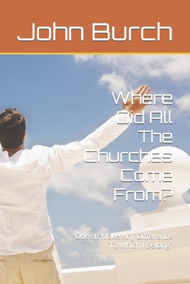 Where Did All The Churches Come From?: Does It Make Any Difference To Which I Belong?