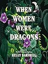 When Women Were Dragons by Kelly Barnhill When Women Were Dragons by Kelly Barnhill