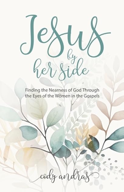 Jesus By Her Side: Finding the Nearness of God Through the Eyes of the Women in the Gospels