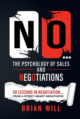 NO... The Psychology of Sales and Negotiations: 40 lessons in negotiation... from a street-smart negotiator (The Force Multiplier Series)
