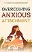 Overcoming Anxious Attachment: A 3-step Healing Journey to Emotional Freedom, Finding Love and Security, and Building Healthy Relationships (Self-Love Workbooks)