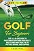 How to Play Golf for Beginners: The All-in-One Guide to Mastering Everything from Rules, Golf Clubs, and Etiquette to Putting, Driving, and Chipping (The Beginner Golfer)