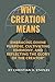 why Creation means: Embracing Divine Purpose, Cultivating Harmony, and Reflecting the Glory of the Creator