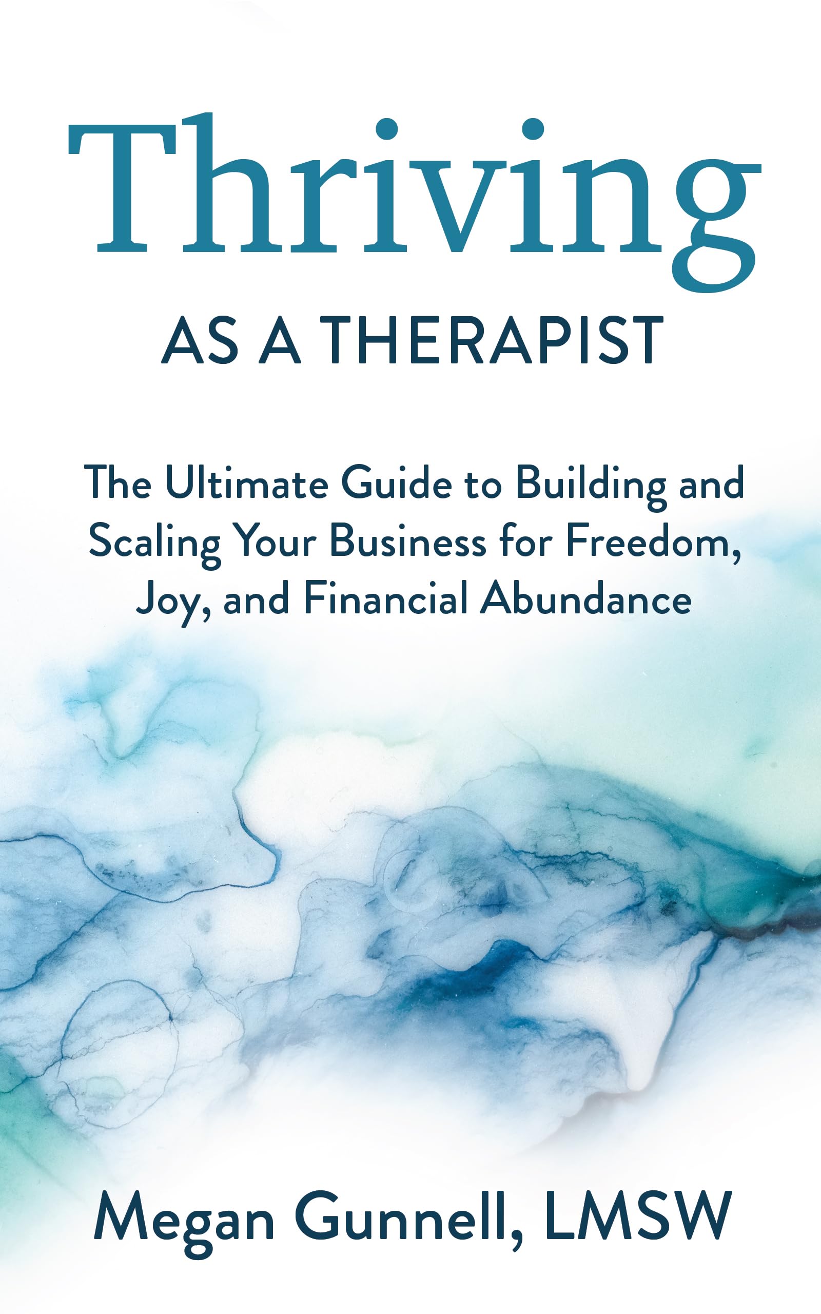 Thriving As A Therapist: The Ultimate Guide to Building and Scaling Your Business for Freedom, Joy, and Financial Abundance (Kindle Edition)
