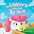 The Unicorn Who Lost Its Horn: A Tale of How to Catch and Spread Kindness (The Animal Who...)