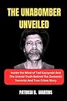 THE UNABOMBER UNVEILED: Inside the Mind of Ted Kaczynski And The Untold Truth Behind The Domestic Terrorist And True Crime Story
