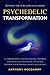 Psychedelic Transformation: A Comprehensive Guide to Choosing, Preparing, Navigating, and Integrating Psychedelic Experiences for Personal Growth and Healing.