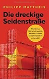 Die dreckige Seidenstraße: Wie Chinas Wirtschaftspolitik weltweit Staaten und Demokratien untergräbt