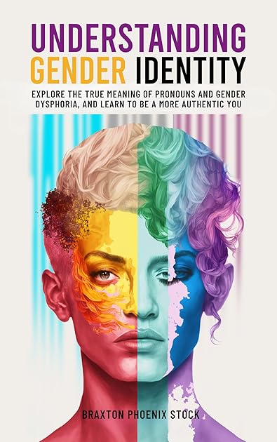 Understanding Gender Identity: Explore the True Meaning of Pronouns and Gender Dysphoria, and Learn to Be a More Authentic You