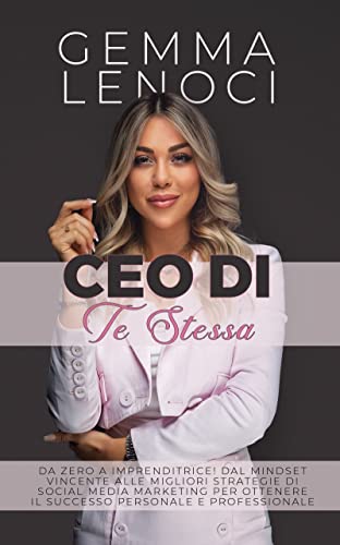 CEO di te stessa: Da Zero a Imprenditrice! Dal Mindset Vincente alle Migliori Strategie di social media Marketing per Ottenere il Successo Personale e Professionale. (Italian Edition)
