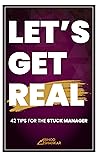 Let's Get Real: 42 Tips for the Stuck Manager Let's Get Real: 42 Tips for the Stuck Manager