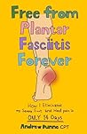 Free from Plantar Fasciitis Forever: How I Eliminated my Severe Foot and Heel Pain in ONLY 14 Days Free from Plantar Fasciitis Forever: How I Eliminated my Severe Foot and Heel Pain in ONLY 14 Days