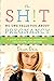 The Shit No One Tells You About Pregnancy: A Guide to Surviving Pregnancy, Childbirth, and Beyond