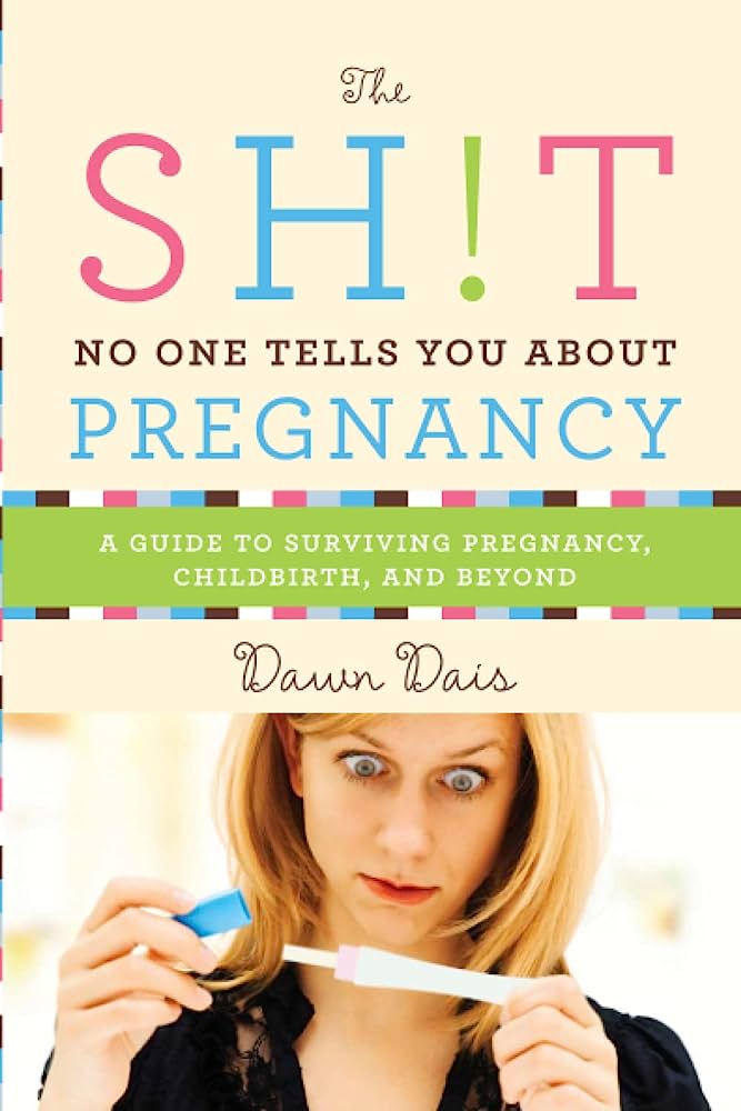 The Shit No One Tells You About Pregnancy: A Guide to Surviving Pregnancy, Childbirth, and Beyond