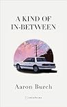 A Kind of In-Between by Aaron Burch