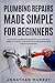 Plumbing Repairs Made Simple for Beginners by Jonathan Murray