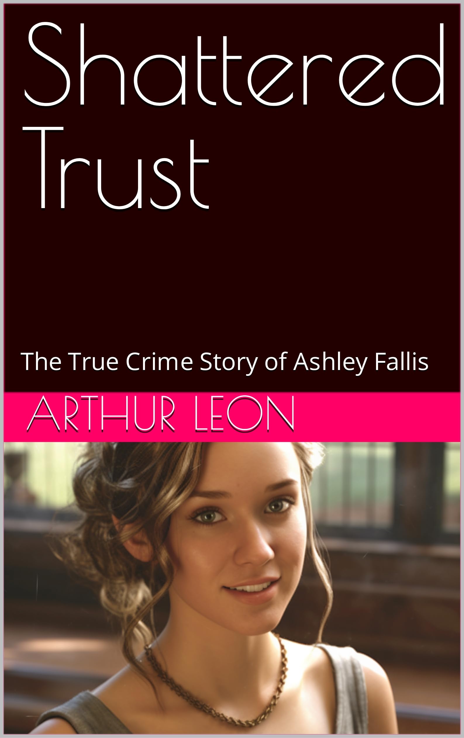 Shattered Trust: The True Crime Story of Ashley Fallis (Kindle Edition)