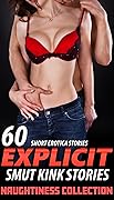 60 STORIES OF NAUGHTINESS, EXPLICIT SMUT! A Collection 60 Short Erotica Stories, Kink & More