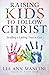 Raising Kids to Follow Christ by Lee Ann Mancini Raising Kids to Follow Christ by Lee Ann Mancini