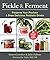 Pickle & Ferment: Preserve ...