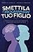 Smettila di programmare tuo figlio: Come tutto quello che fai e comunichi condiziona il destino di tuo figlio. Edizione 2023 (Italian Edition)