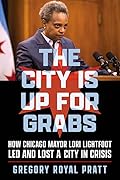 The City Is Up for Grabs: How Chicago Mayor Lori Lightfoot Led and Lost a City in Crisis