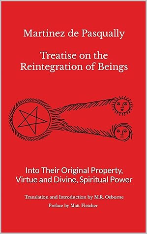 Martinez de Pasqually: Treatise on the Reintegration of Beings Into Their Original Property, Virtue and Divine, Spiritual Power (The Élus Coën Library Book 2)
