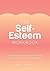 The Self-Esteem Workbook: Practical Tips and Guided Exercises to Help You Boost Your Self-Esteem
