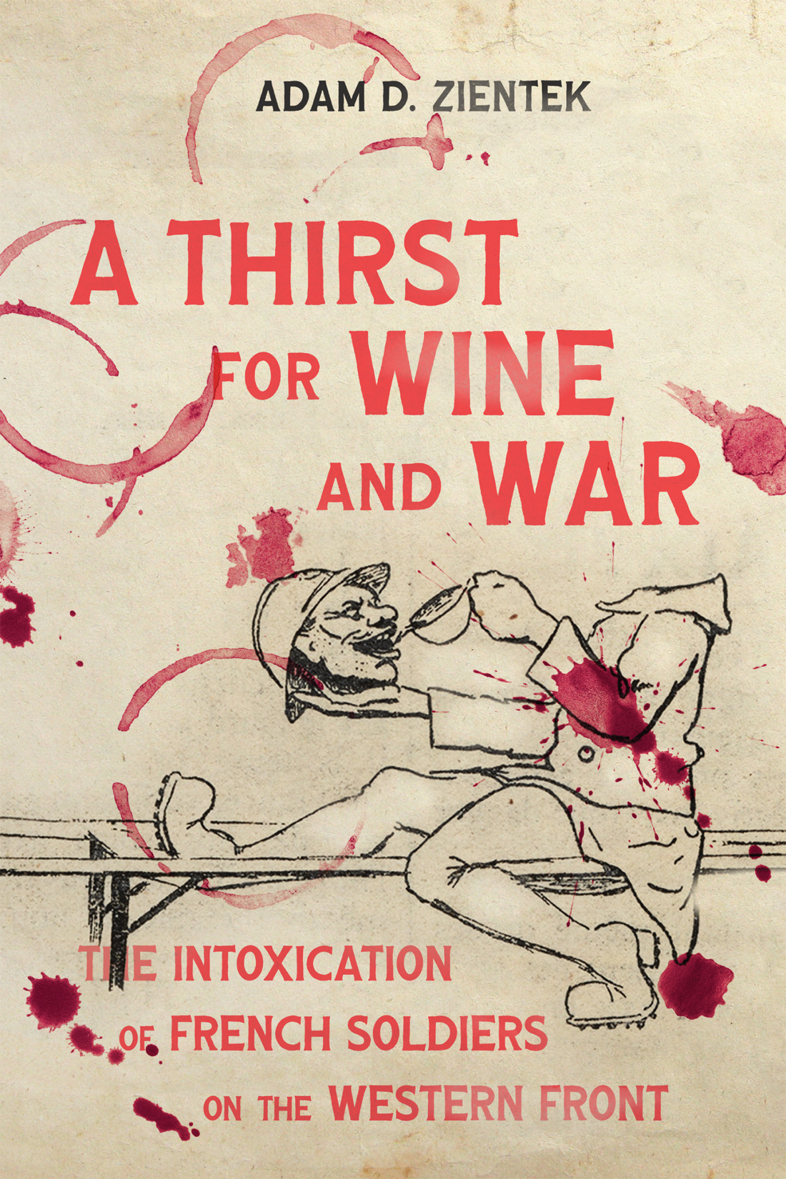 A Thirst for Wine and War: The Intoxication of French Soldiers on the Western Front (Volume 9) (Intoxicating Histories)