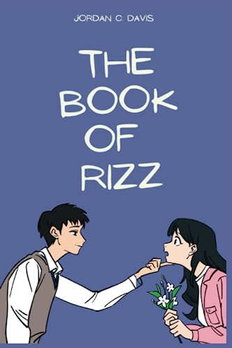 The Book of Rizz : Learn How to Get Rizz and Rizz Up Anyone: Master the Art of Winning Hearts and Captivating Anyone with Effortless Charm and Confidence (Paperback)