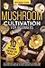 Mushroom Cultivation for Beginners: The Complete Guide to Growing Your Own Gourmet and Medicinal Mushrooms at Home, Indoors and Outdoors. | + BONUS: 10 Beginner-Friendly Low Investment DIY Projects