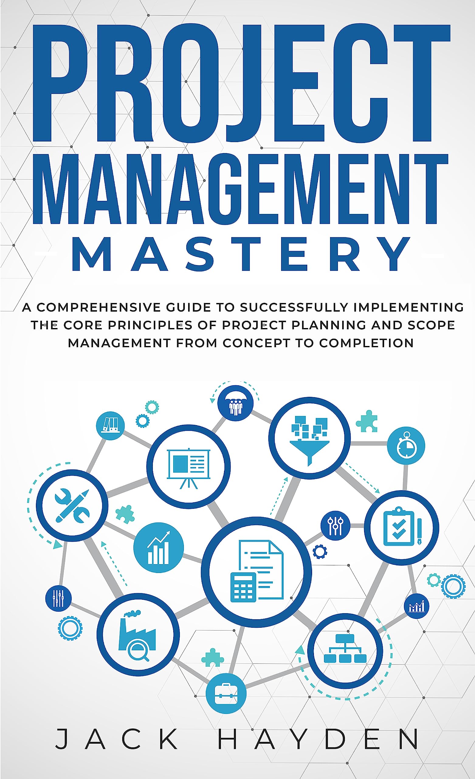 Project Management Mastery: A Comprehensive Guide To Successfully Implementing The Core Principles Of Project Planning And Scope Management From Concept To Completion (Kindle Edition)
