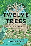 Twelve Trees: The Deep Roots of Our Future