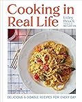 Cooking in Real Life: Delicious & Doable Recipes for Every Day (A Cookbook)