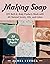 Making Soap: DIY Bath & Body Products Made with All-Natural Scents, Oils, and Colors