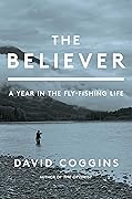 The Believer: A Year in the Fly Fishing Life 