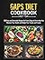 Gaps Diet Cookbook: 300 Easy and Delectable Recipes for Every Stage of Life to Help You Maintain Your Health and Delight Your Family and Friends