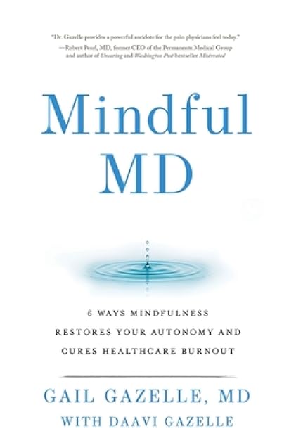 Mindful MD: 6 Ways Mindfulness Restores Your Autonomy and Cures Healthcare Burnout