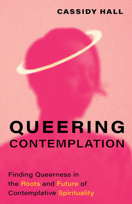 Queering Contemplation: Finding Queerness in the Roots and Future of Contemplative Spirituality (Hardcover)
