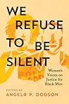 We Refuse to Be Silent: Women’s Voices on Justice for Black Men We Refuse to Be Silent: Women’s Voices on Justice for Black Men