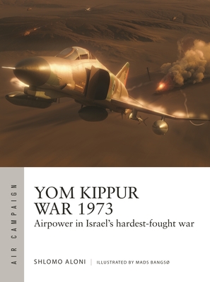 Yom Kippur War 1973: Airpower in Israel's Hardest-Fought War (Osprey Air Campaign #43)